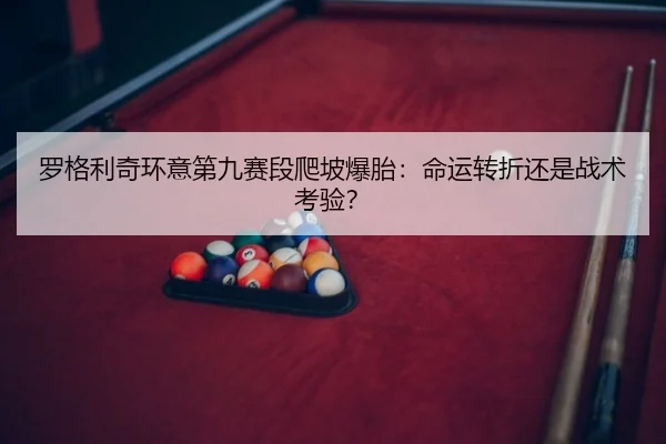 罗格利奇环意第九赛段爬坡爆胎：命运转折还是战术考验？